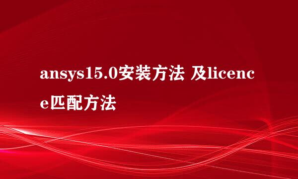 ansys15.0安装方法 及licence匹配方法