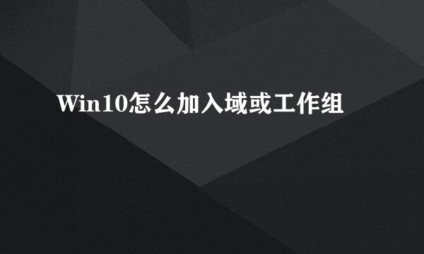 Win10怎么加入域或工作组