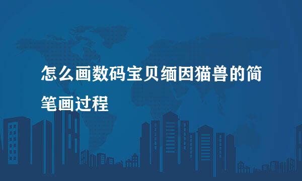 怎么画数码宝贝缅因猫兽的简笔画过程