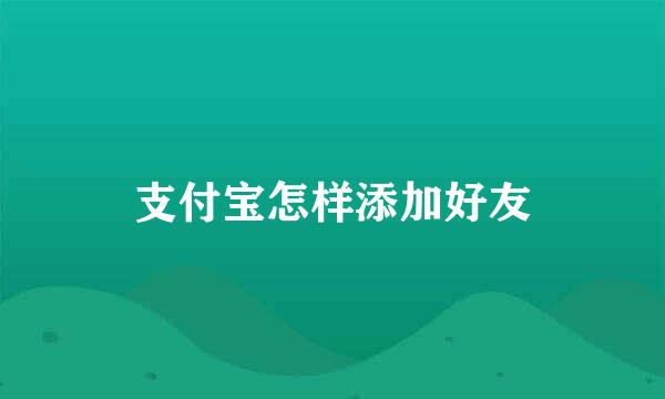 支付宝怎样添加好友