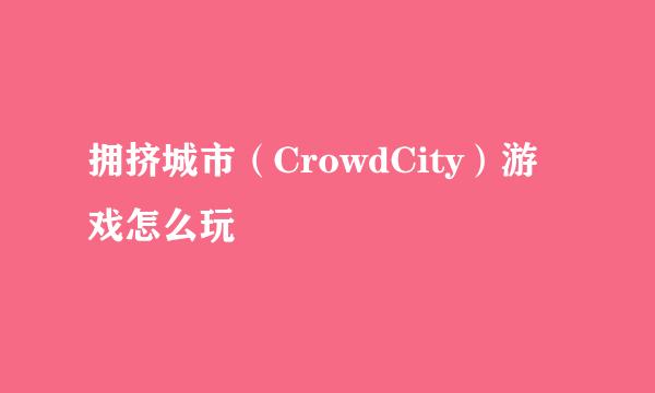拥挤城市（CrowdCity）游戏怎么玩