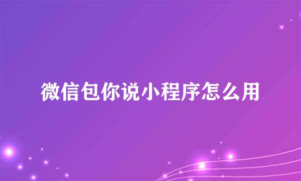 微信包你说小程序怎么用
