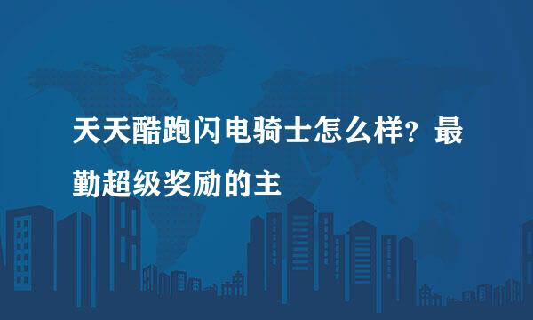 天天酷跑闪电骑士怎么样？最勤超级奖励的主