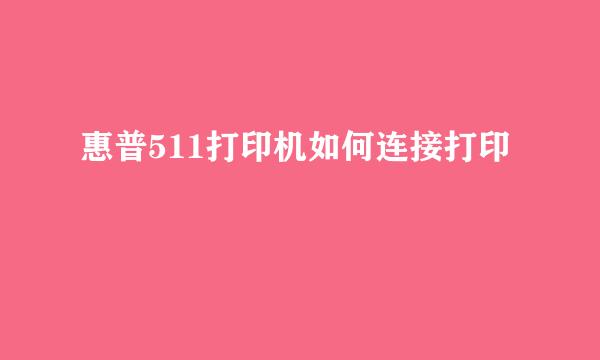 惠普511打印机如何连接打印