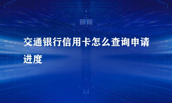 交通银行信用卡怎么查询申请进度