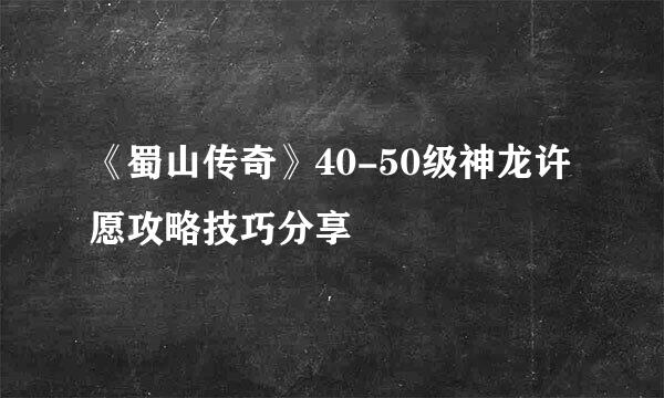 《蜀山传奇》40-50级神龙许愿攻略技巧分享