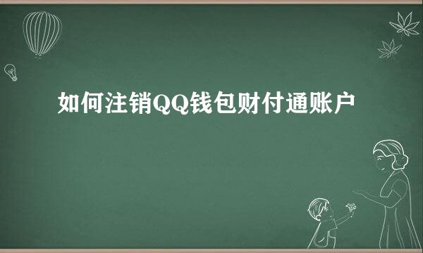 如何注销QQ钱包财付通账户