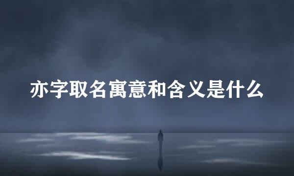 亦字取名寓意和含义是什么