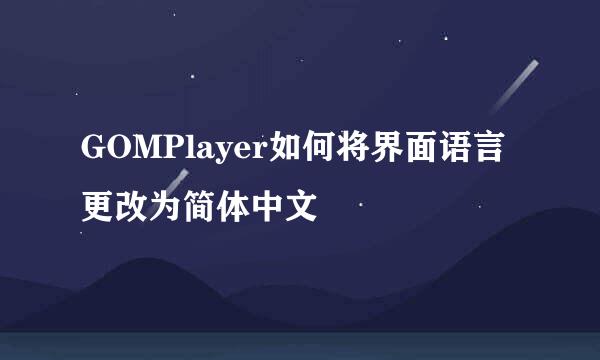 GOMPlayer如何将界面语言更改为简体中文