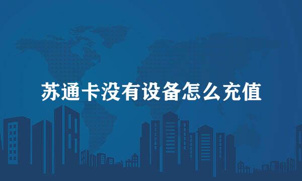 苏通卡没有设备怎么充值