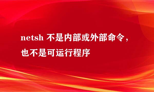 netsh 不是内部或外部命令，也不是可运行程序