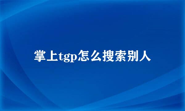 掌上tgp怎么搜索别人