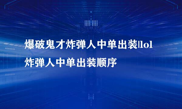 爆破鬼才炸弹人中单出装|lol炸弹人中单出装顺序