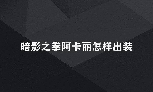 暗影之拳阿卡丽怎样出装