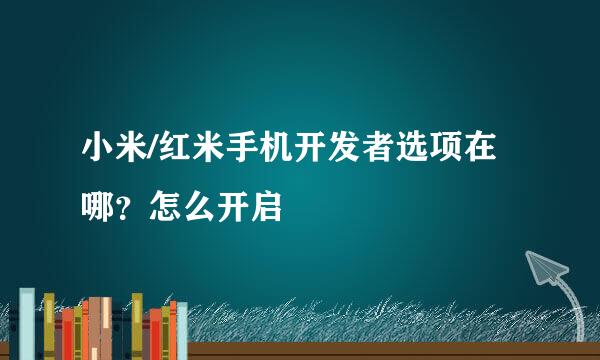 小米/红米手机开发者选项在哪？怎么开启