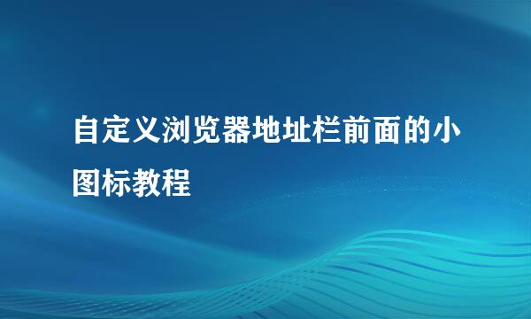 自定义浏览器地址栏前面的小图标教程