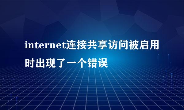internet连接共享访问被启用时出现了一个错误