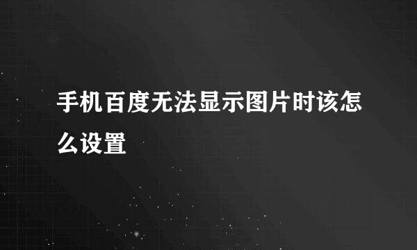 手机百度无法显示图片时该怎么设置