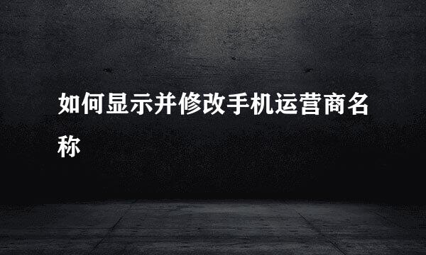 如何显示并修改手机运营商名称