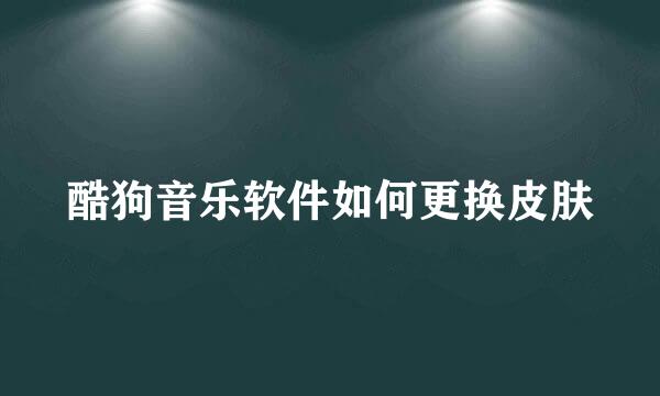 酷狗音乐软件如何更换皮肤