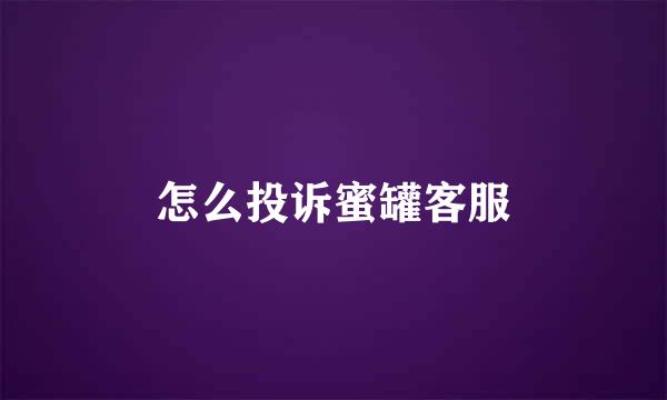 怎么投诉蜜罐客服