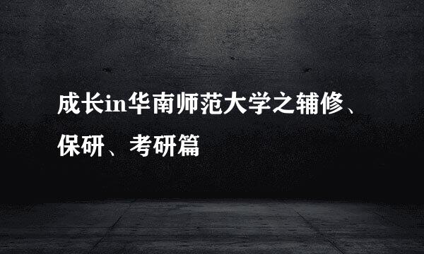 成长in华南师范大学之辅修、保研、考研篇