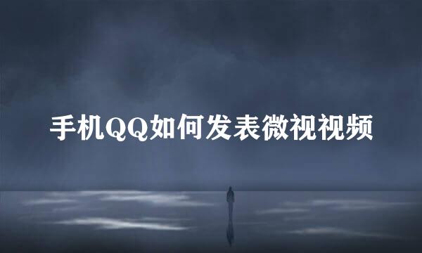 手机QQ如何发表微视视频