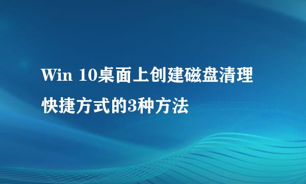 Win 10桌面上创建磁盘清理快捷方式的3种方法