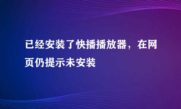 已经安装了快播播放器，在网页仍提示未安装