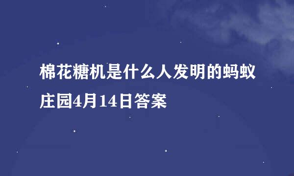 棉花糖机是什么人发明的蚂蚁庄园4月14日答案