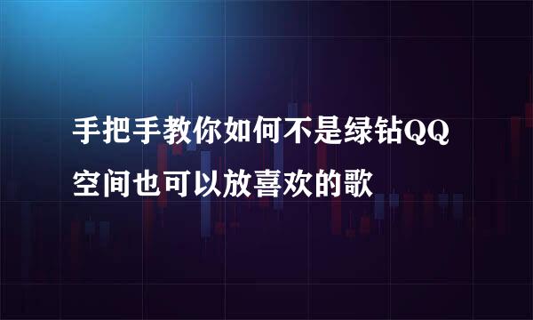 手把手教你如何不是绿钻QQ空间也可以放喜欢的歌