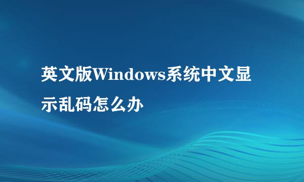 英文版Windows系统中文显示乱码怎么办