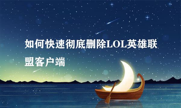 如何快速彻底删除LOL英雄联盟客户端