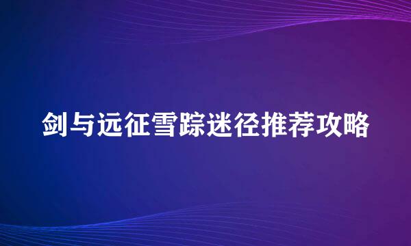 剑与远征雪踪迷径推荐攻略