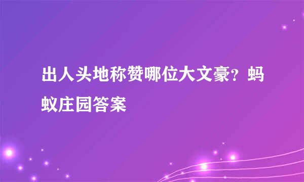 出人头地称赞哪位大文豪？蚂蚁庄园答案