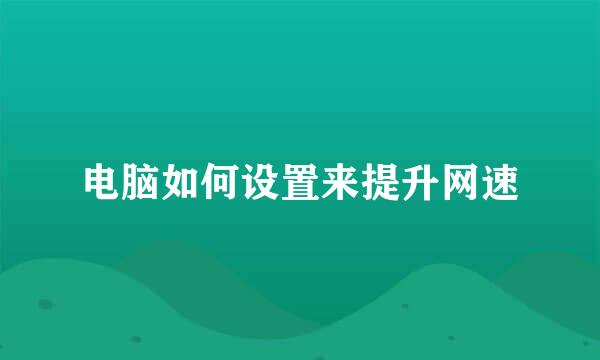 电脑如何设置来提升网速