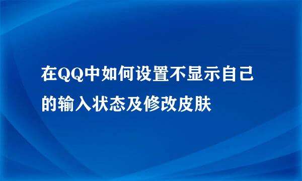 在QQ中如何设置不显示自己的输入状态及修改皮肤
