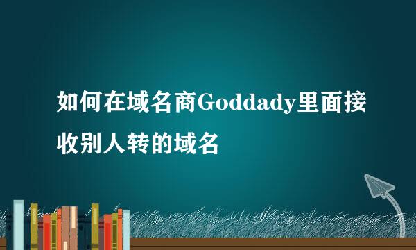 如何在域名商Goddady里面接收别人转的域名