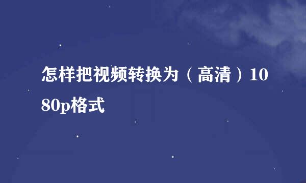 怎样把视频转换为（高清）1080p格式