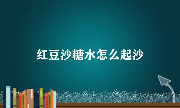 红豆沙糖水怎么起沙
