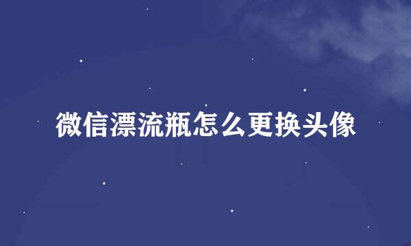 微信漂流瓶怎么更换头像