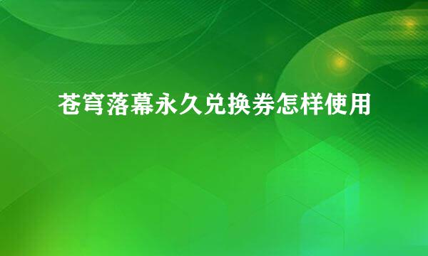苍穹落幕永久兑换券怎样使用
