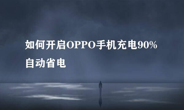 如何开启OPPO手机充电90%自动省电