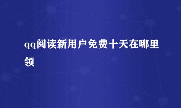 qq阅读新用户免费十天在哪里领