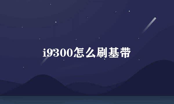 i9300怎么刷基带