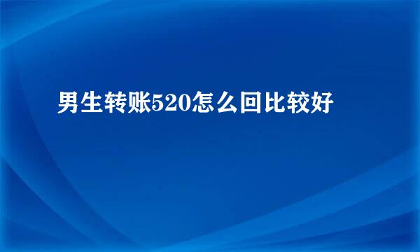 男生转账520怎么回比较好