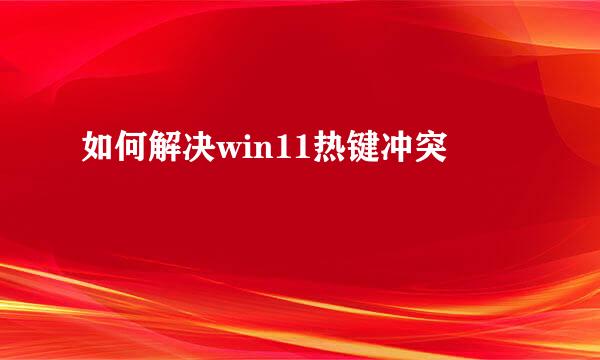 如何解决win11热键冲突