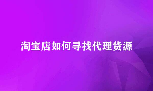淘宝店如何寻找代理货源
