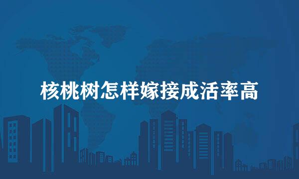 核桃树怎样嫁接成活率高