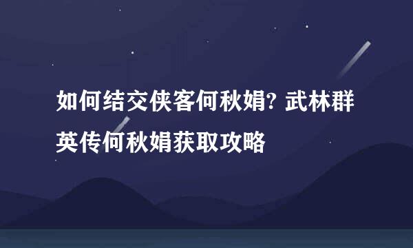 如何结交侠客何秋娟? 武林群英传何秋娟获取攻略